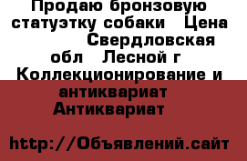 Продаю бронзовую статуэтку собаки › Цена ­ 1 000 - Свердловская обл., Лесной г. Коллекционирование и антиквариат » Антиквариат   